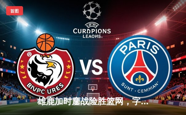 雄鹿加时鏖战险胜篮网，字母哥36分18篮板率队守住主场