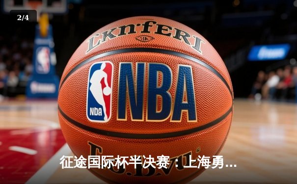 征途国际杯半决赛：上海勇士加时绝杀广东猛虎挺进总决赛 - 2