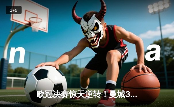 欧冠决赛惊天逆转！曼城3比2险胜拜仁，哈兰德双响主宰战局 - 3