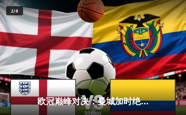 欧冠巅峰对决：曼城加时绝杀拜仁，哈兰德独中三元创纪录 - 2