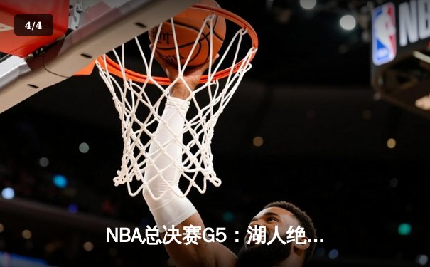 NBA总决赛G5：湖人绝地反击，詹姆斯40分三双率队扳回一城 - 4