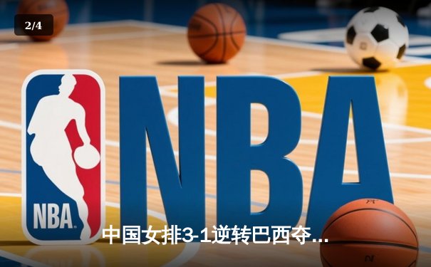 中国女排3-1逆转巴西夺冠，张常宁独揽28分荣膺MVP - 2