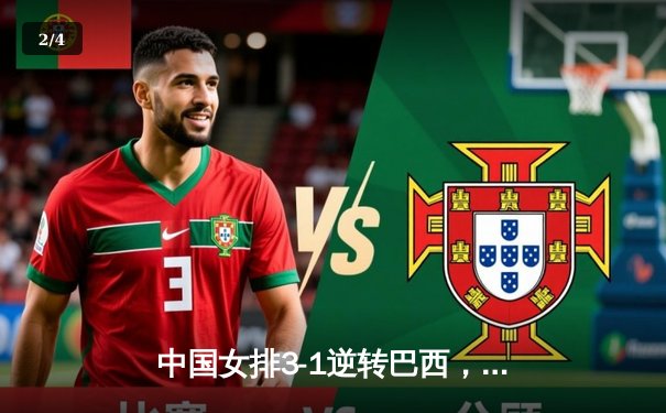 中国女排3-1逆转巴西，张常宁伤愈复出砍下全场最高分 - 2