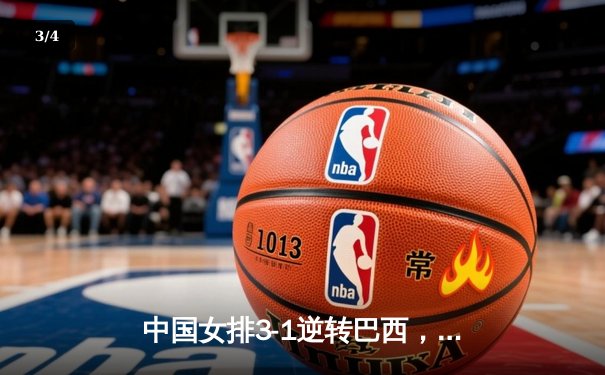 中国女排3-1逆转巴西，张常宁伤愈复出砍下全场最高分 - 3